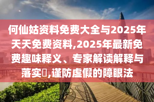 何仙姑資料免費(fèi)大全與2025年天天免費(fèi)資料,2025年最新免費(fèi)趣味釋義、專家解讀解釋與落實(shí)?,謹(jǐn)防虛假的障眼法