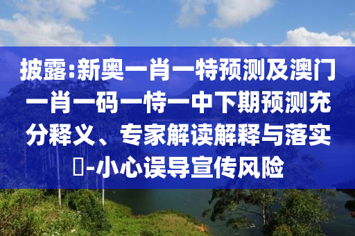 披露:新奧一肖一特預(yù)測及澳門一肖一碼一恃一中下期預(yù)測充分釋義、專家解讀解釋與落實(shí)?-小心誤導(dǎo)宣傳風(fēng)險(xiǎn)