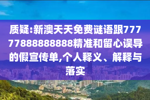 質(zhì)疑:新澳天天免費(fèi)謎語跟77777888888888精準(zhǔn)和留心誤導(dǎo)的假宣傳單,個(gè)人釋義、解釋與落實(shí)