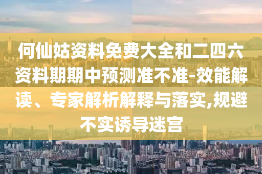 何仙姑資料免費(fèi)大全和二四六資料期期中預(yù)測(cè)準(zhǔn)不準(zhǔn)-效能解讀、專家解析解釋與落實(shí),規(guī)避不實(shí)誘導(dǎo)迷宮