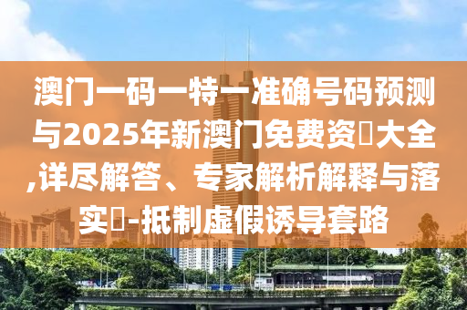 澳門一碼一特一準(zhǔn)確號碼預(yù)測與2025年新澳門免費資枓大全,詳盡解答、專家解析解釋與落實?-抵制虛假誘導(dǎo)套路