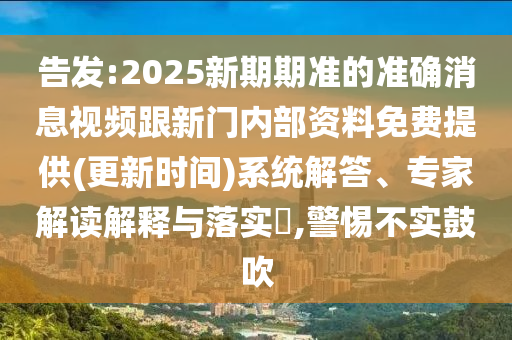 告發(fā):2025新期期準(zhǔn)的準(zhǔn)確消息視頻跟新門內(nèi)部資料免費(fèi)提供(更新時(shí)間)系統(tǒng)解答、專家解讀解釋與落實(shí)?,警惕不實(shí)鼓吹