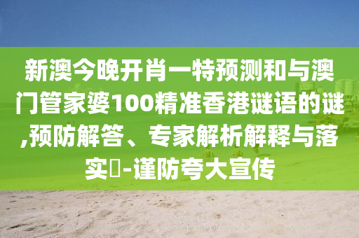 新澳今晚開(kāi)肖一特預(yù)測(cè)和與澳門(mén)管家婆100精準(zhǔn)香港謎語(yǔ)的謎,預(yù)防解答、專家解析解釋與落實(shí)?-謹(jǐn)防夸大宣傳