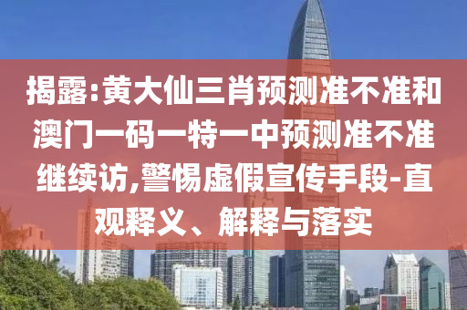 揭露:黃大仙三肖預測準不準和澳門一碼一特一中預測準不準繼續(xù)訪,警惕虛假宣傳手段-直觀釋義、解釋與落實