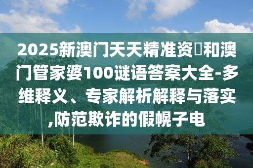 2025新澳門天天精準資枓和澳門管家婆100謎語答案大全-多維釋義、專家解析解釋與落實,防范欺詐的假幌子電