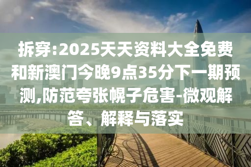 拆穿:2025天天資料大全免費和新澳門今晚9點35分下一期預(yù)測,防范夸張幌子危害-微觀解答、解釋與落實