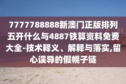 7777788888新澳門正版排列五開什么與4887鐵算資料免費大全-技術(shù)釋義、解釋與落實,留心誤導的假幌子鏈