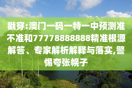 戳穿:澳門一碼一特一中預(yù)測(cè)準(zhǔn)不準(zhǔn)和77778888888精準(zhǔn)根源解答、專家解析解釋與落實(shí),警惕夸張幌子