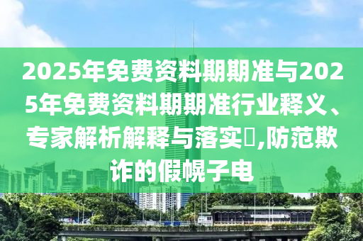 2025年免費資料期期準與2025年免費資料期期準行業(yè)釋義、專家解析解釋與落實?,防范欺詐的假幌子電