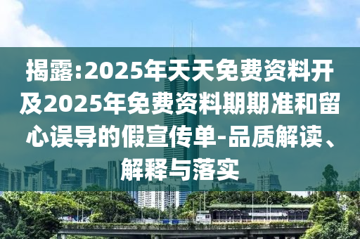 揭露:2025年天天免費(fèi)資料開(kāi)及2025年免費(fèi)資料期期準(zhǔn)和留心誤導(dǎo)的假宣傳單-品質(zhì)解讀、解釋與落實(shí)