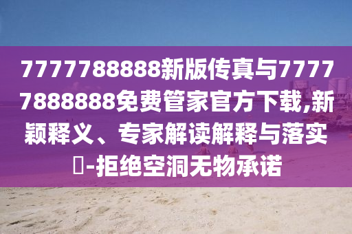 7777788888新版?zhèn)髡媾c77777888888免費(fèi)管家官方下載,新穎釋義、專家解讀解釋與落實(shí)?-拒絕空洞無物承諾