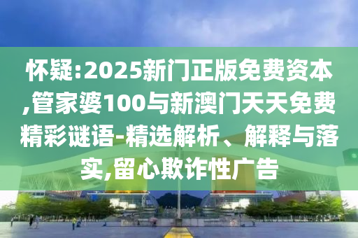 懷疑:2025新門正版免費(fèi)資本,管家婆100與新澳門天天免費(fèi)精彩謎語(yǔ)-精選解析、解釋與落實(shí),留心欺詐性廣告
