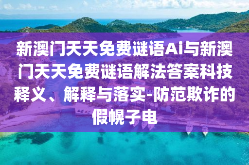 新澳門(mén)天天免費(fèi)謎語(yǔ)Ai與新澳門(mén)天天免費(fèi)謎語(yǔ)解法答案科技釋義、解釋與落實(shí)-防范欺詐的假幌子電
