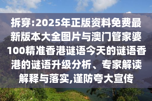 拆穿:2025年正版資料免費(fèi)最新版本大全圖片與澳門管家婆100精準(zhǔn)香港謎語今天的謎語香港的謎語升級分析、專家解讀解釋與落實(shí),謹(jǐn)防夸大宣傳