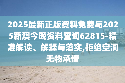 2025最新正版資料免費(fèi)與2025新澳今晚資料查詢62815-精準(zhǔn)解讀、解釋與落實(shí),拒絕空洞無物承諾