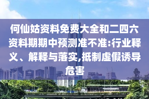 何仙姑資料免費大全和二四六資料期期中預(yù)測準不準:行業(yè)釋義、解釋與落實,抵制虛假誘導(dǎo)危害