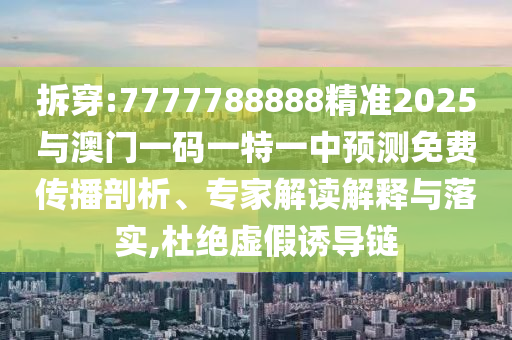 拆穿:7777788888精準(zhǔn)2025與澳門一碼一特一中預(yù)測免費(fèi)傳播剖析、專家解讀解釋與落實,杜絕虛假誘導(dǎo)鏈