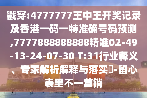 戳穿:4777777王中王開獎記錄及香港一碼一特準(zhǔn)確號碼預(yù)測,7777888888888精準(zhǔn)02-49-13-24-07-30 T:31行業(yè)釋義、專家解析解釋與落實(shí)?-留心表里不一營銷