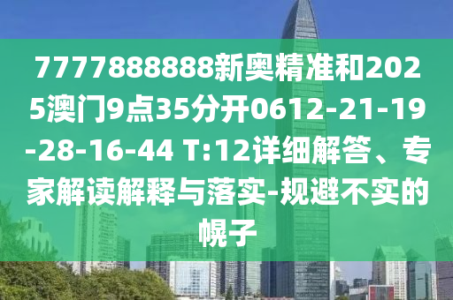 7777888888新奧精準(zhǔn)和2025澳門(mén)9點(diǎn)35分開(kāi)0612-21-19-28-16-44 T:12詳細(xì)解答、專(zhuān)家解讀解釋與落實(shí)-規(guī)避不實(shí)的幌子