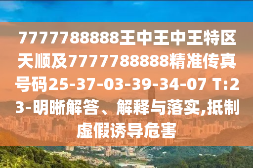 7777788888王中王中王特區(qū)天順及7777788888精準(zhǔn)傳真號碼25-37-03-39-34-07 T:23-明晰解答、解釋與落實(shí),抵制虛假誘導(dǎo)危害